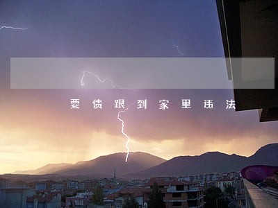 要债跟到家里违法