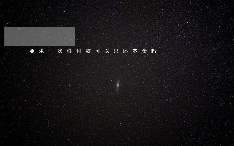 要求一次性付款可以只还本金吗 要求一次性付款可以只还本金吗