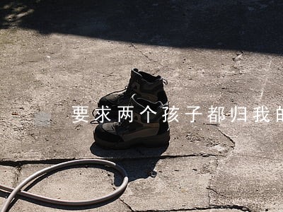 要求两个孩子都归我的诉讼书怎么写 要求两个孩子都归我的诉讼书怎么写