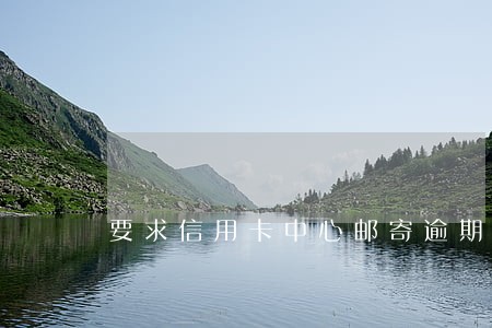 要求信用卡中心邮寄逾期账单