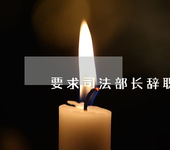 要求司法部长辞职 要求司法部长辞职