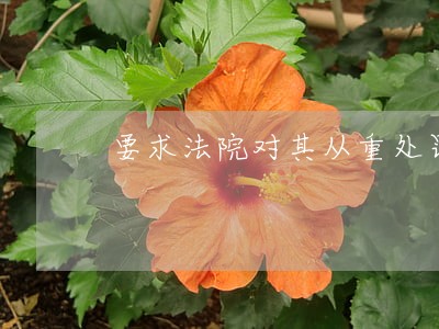 要求法院对其从重处罚 要求法院对其从重处罚