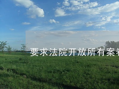要求法院开放所有案卷 要求法院开放所有案卷