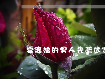 要离婚的男人先疏远家人 要离婚的男人先疏远家人