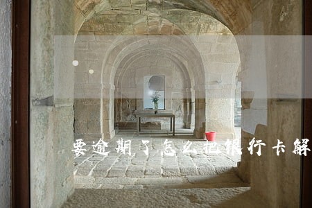要逾期了怎么把银行卡解绑 要逾期了怎么把银行卡解绑