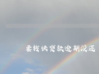 要钱快贷款逾期没还 要钱快贷款逾期没还