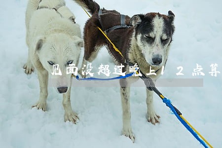 见面没超过晚上12点算逾期吗 见面没超过晚上12点算逾期吗