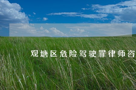 观塘区危险驾驶罪律师咨询 观塘区危险驾驶罪律师咨询