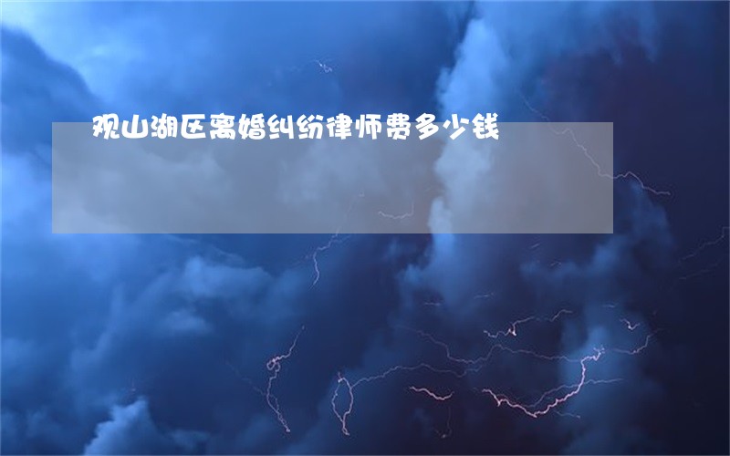 观山湖区离婚纠纷律师费多少钱 观山湖区离婚纠纷律师费多少钱