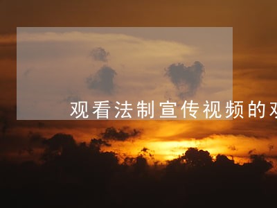 观看法制宣传视频的观后感 观看法制宣传视频的观后感