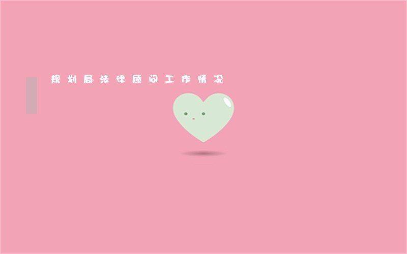 规划局法律顾问工作情况 规划局法律顾问工作情况