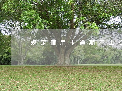 规定信用卡逾期不上征信