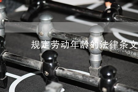 规定劳动年龄的法律条文 规定劳动年龄的法律条文