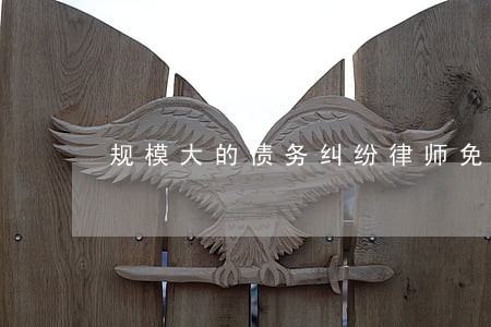 规模大的债务纠纷律师免费咨询 规模大的债务纠纷律师免费咨询