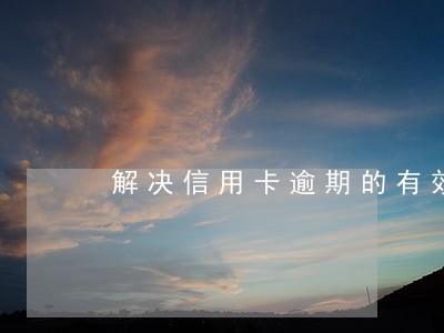 解决信用卡逾期的有效方法 解决信用卡逾期的有效方法