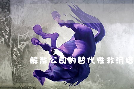 解散公司的替代性救济措施 解散公司的替代性救济措施