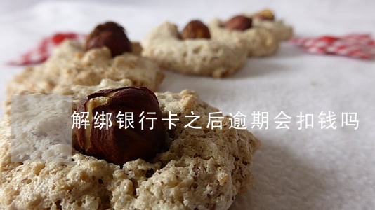 解绑银行卡之后逾期会扣钱吗 解绑银行卡之后逾期会扣钱吗