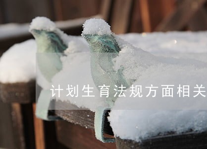 计划生育法规方面相关制度 计划生育法规方面相关制度