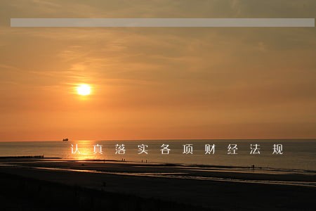 认真落实各项财经法规 认真落实各项财经法规