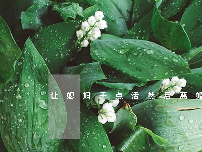 让媳妇干点活然后离婚 让媳妇干点活然后离婚