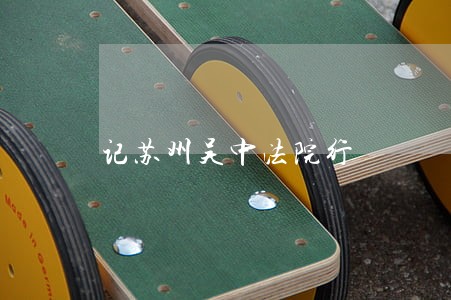 记苏州吴中法院行 记苏州吴中法院行