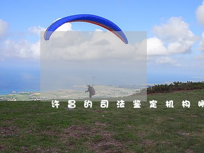 许昌的司法鉴定机构哪个好 许昌的司法鉴定机构哪个好