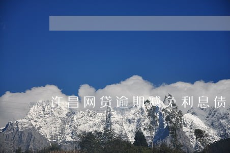 许昌网贷逾期减免利息债务重组 许昌网贷逾期减免利息债务重组
