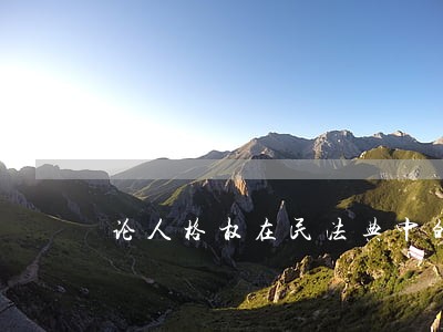 论人格权在民法典中的地位问题 论人格权在民法典中的地位问题