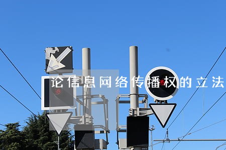 论信息网络传播权的立法保护 论信息网络传播权的立法保护