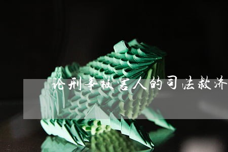 论刑事被害人的司法救济制度 论刑事被害人的司法救济制度