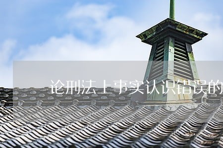 论刑法上事实认识错误的处理原则 论刑法上事实认识错误的处理原则