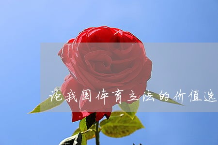 论我国体育立法的价值选择 论我国体育立法的价值选择