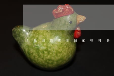 论我国侦查阶段的律师身份变迁 论我国侦查阶段的律师身份变迁