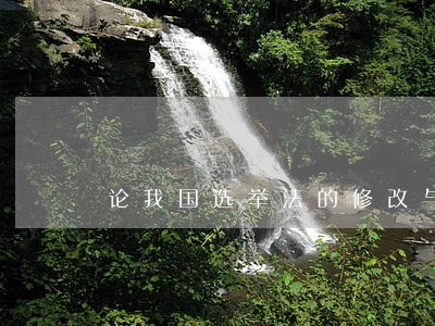 论我国选举法的修改与完善 论我国选举法的修改与完善
