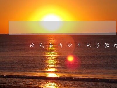 论民事诉讼中电子数据的认证规则 论民事诉讼中电子数据的认证规则