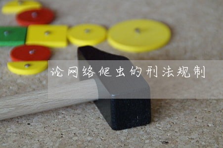 论网络爬虫的刑法规制 论网络爬虫的刑法规制