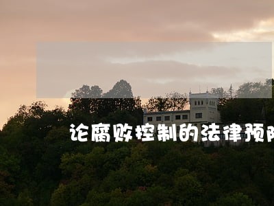论腐败控制的法律预防机制 论腐败控制的法律预防机制