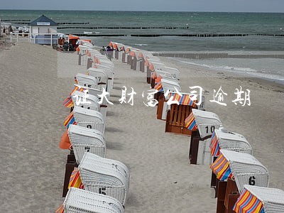 证大财富公司逾期 证大财富公司逾期