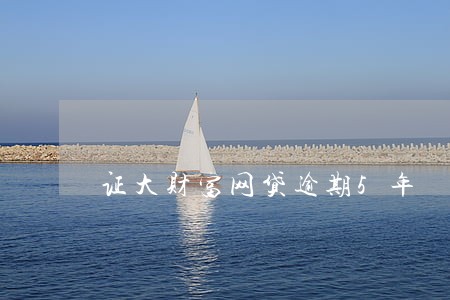 证大财富网贷逾期5年 证大财富网贷逾期5年