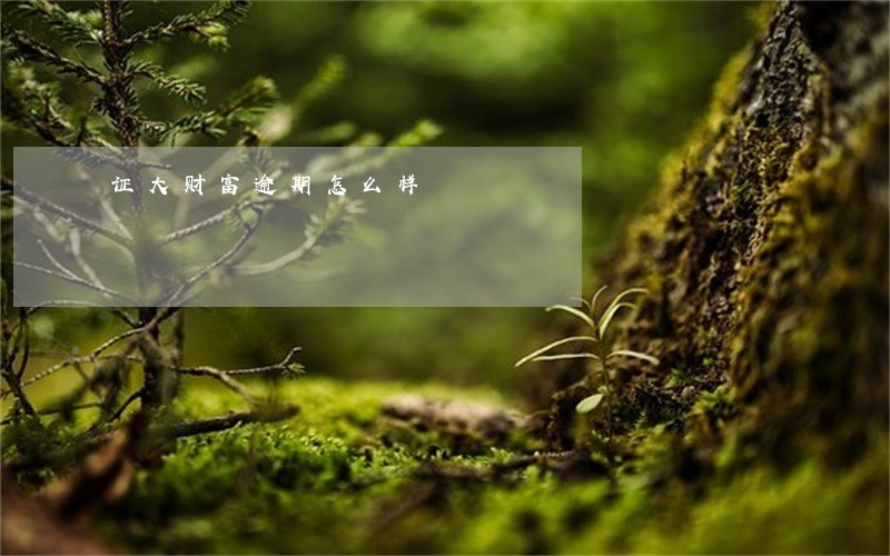 证大财富逾期怎么样 证大财富逾期怎么样