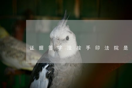 证据签字没按手印法院是否采纳 证据签字没按手印法院是否采纳