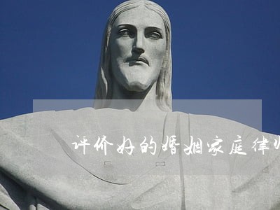 评价好的婚姻家庭律师电话 评价好的婚姻家庭律师电话