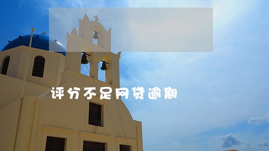评分不足网贷逾期 评分不足网贷逾期