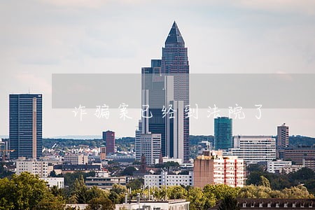 诈骗案已经到法院了 诈骗案已经到法院了