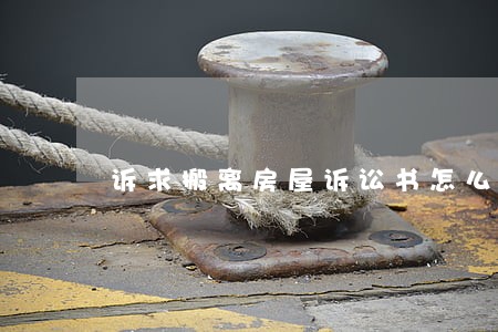 诉求搬离房屋诉讼书怎么写 诉求搬离房屋诉讼书怎么写