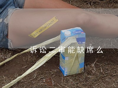 诉讼二审能缺席么 诉讼二审能缺席么
