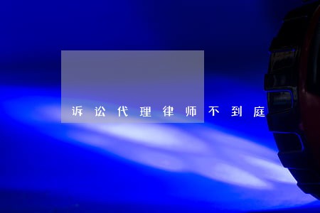 诉讼代理律师不到庭 诉讼代理律师不到庭