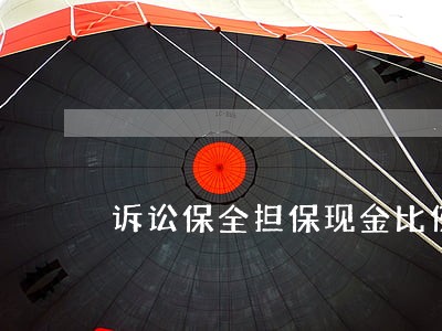 诉讼保全担保现金比例是多少 诉讼保全担保现金比例是多少