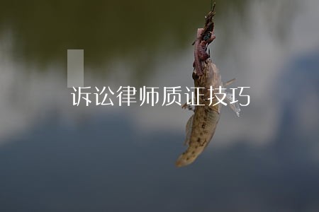 诉讼律师质证技巧 诉讼律师质证技巧