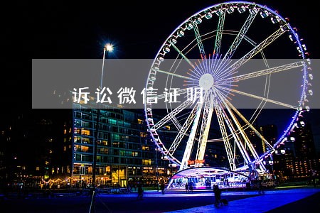 诉讼微信证明 诉讼微信证明